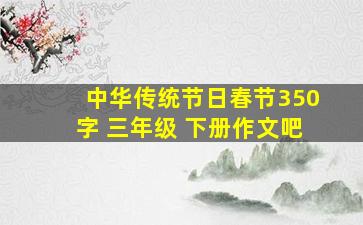 中华传统节日春节350字 三年级 下册作文吧